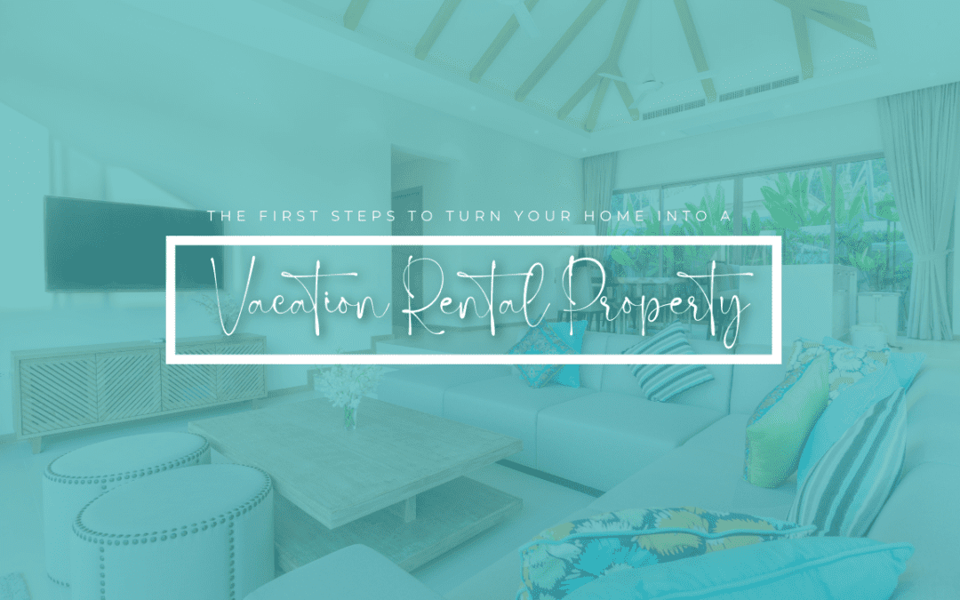 The First Steps to Turn Your Home Into a Vacation Rental Property