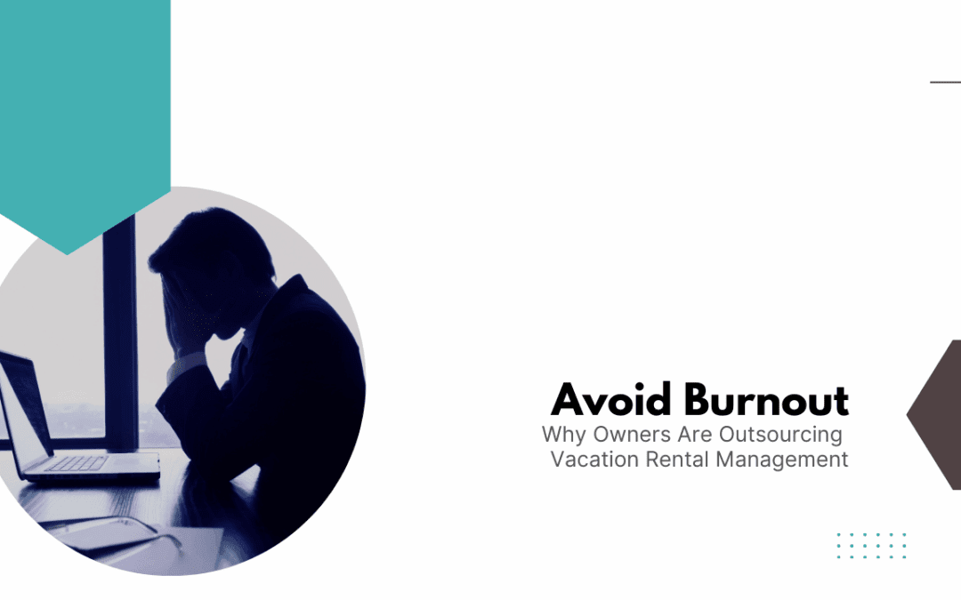 Avoid Burnout: Why Owners Are Outsourcing Vacation Rental Management