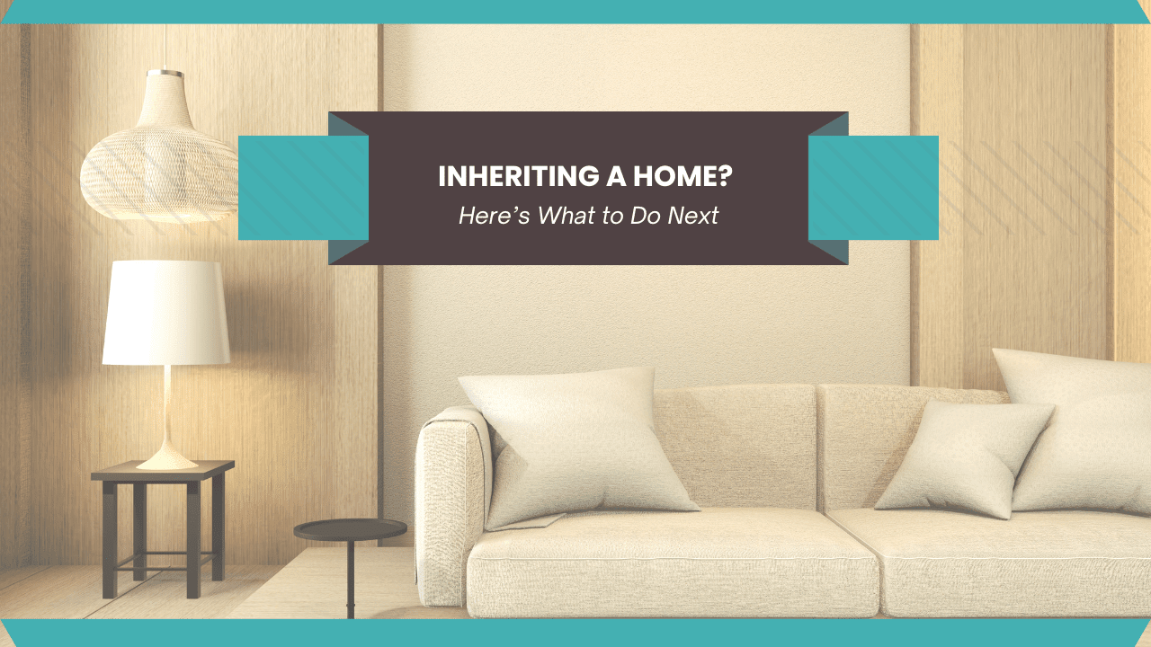 Inheriting a Home? Here’s What to Do Next