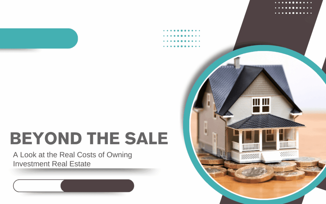Beyond the Sale: A Look at the Real Costs of Owning Investment Real Estate