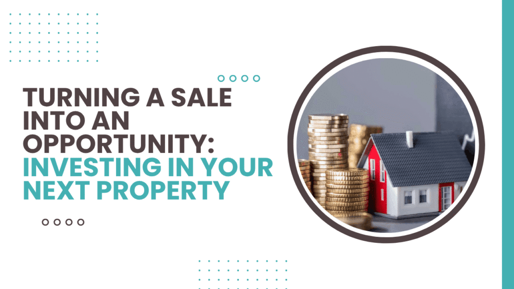 Turning a Sale Into an Opportunity: Investing in Your Next Property - Article Banner
