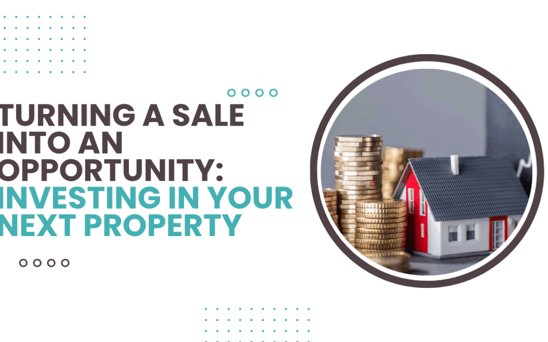 Turning a Sale Into an Opportunity: Investing in Your Next Property