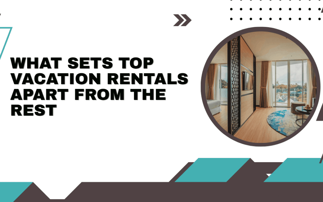What Sets Top Vacation Rentals Apart from the Rest