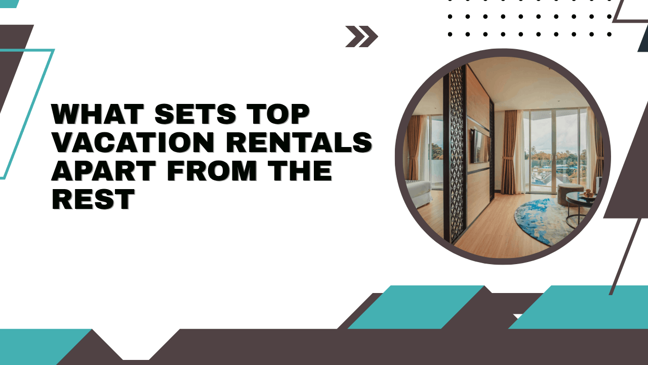 What Sets Top Vacation Rentals Apart from the Rest